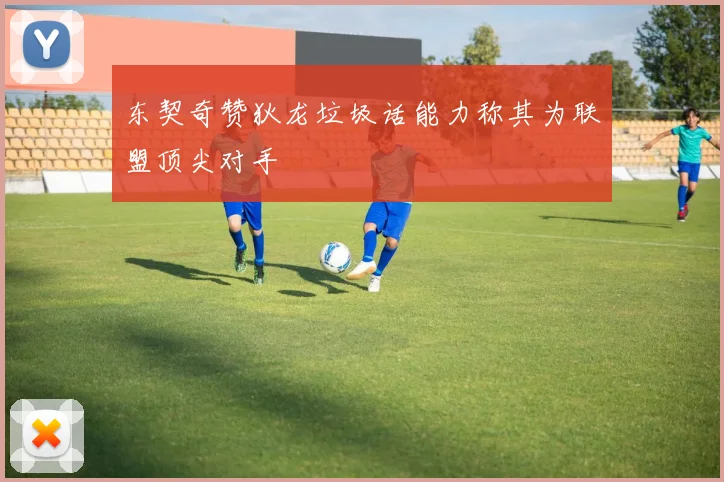 东契奇赞狄龙垃圾话能力称其为联盟顶尖对手