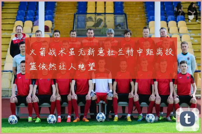 火箭战术虽无新意杜兰特中距离投篮依然让人绝望