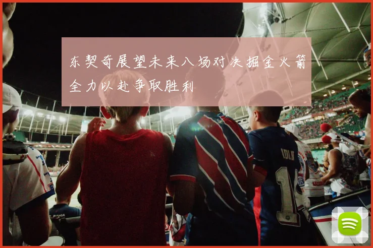 东契奇展望未来八场对决掘金火箭全力以赴争取胜利