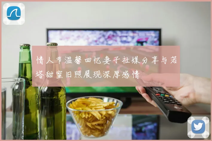 情人节温馨回忆妻子社媒分享与若塔甜蜜旧照展现深厚感情