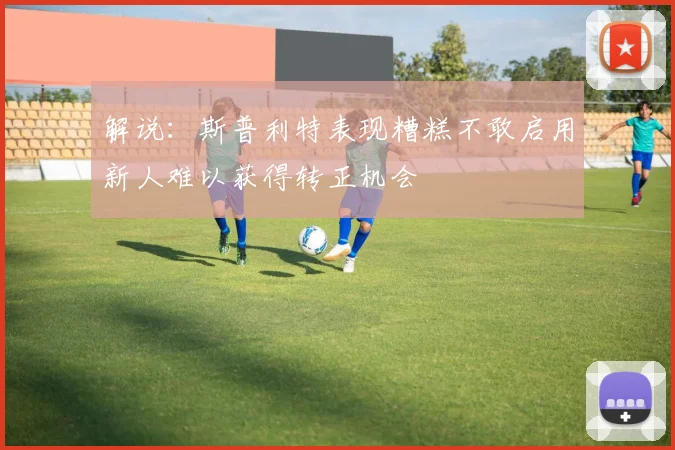解说：斯普利特表现糟糕不敢启用新人难以获得转正机会
