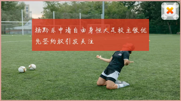 杨黔东申请自由身恒大足校主张优先签约权引发关注