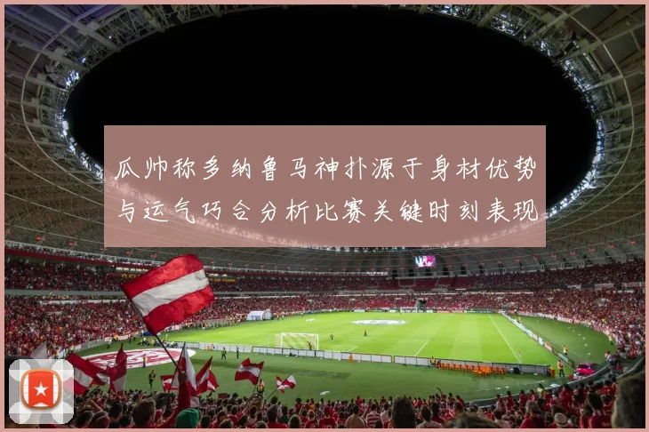 瓜帅称多纳鲁马神扑源于身材优势与运气巧合分析比赛关键时刻表现