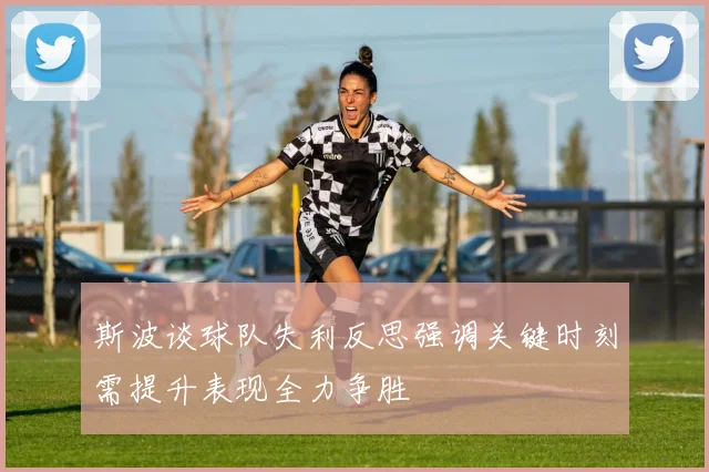 斯波谈球队失利反思强调关键时刻需提升表现全力争胜